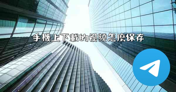 手機上下載的视频怎麼保存