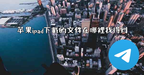苹果ipad下載的文件在哪裡找得到