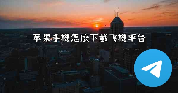 苹果手機怎麼下載飞機平台