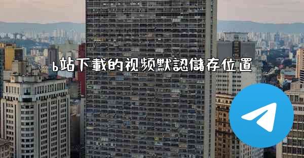 b站下載的视频默認儲存位置