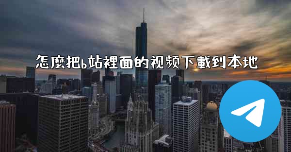 怎麼把b站裡面的视频下載到本地