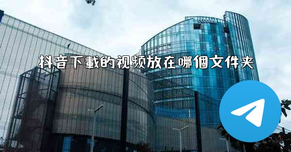 抖音下載的视频放在哪個文件夹