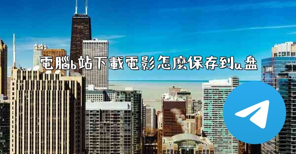 電腦b站下載電影怎麼保存到u盘