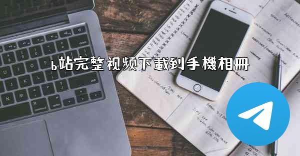 b站完整视频下載到手機相冊