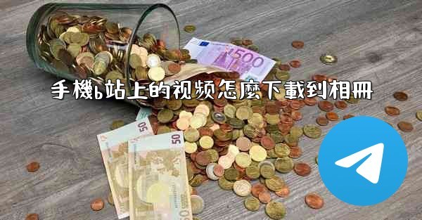 手機b站上的视频怎麼下載到相冊