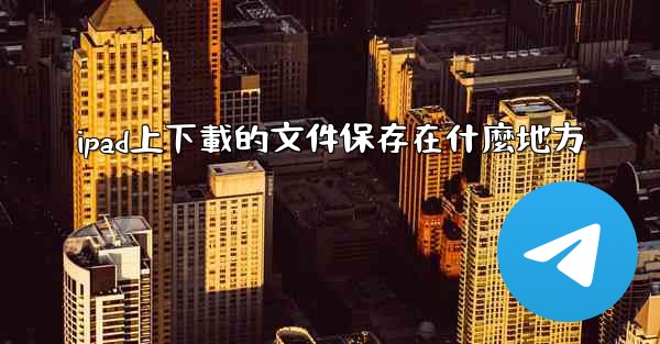 ipad上下載的文件保存在什麼地方