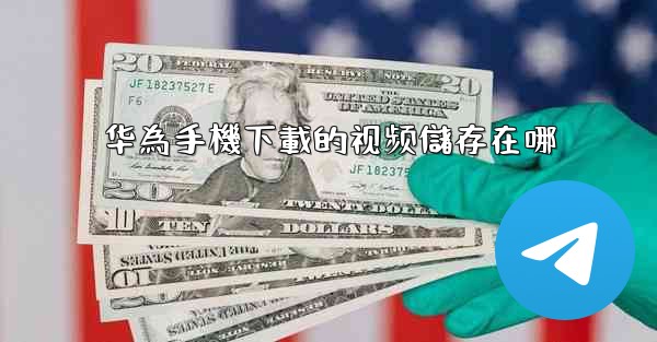 华為手機下載的视频儲存在哪