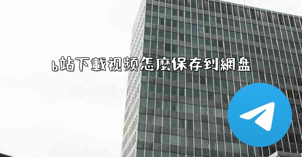 b站下載视频怎麼保存到網盘