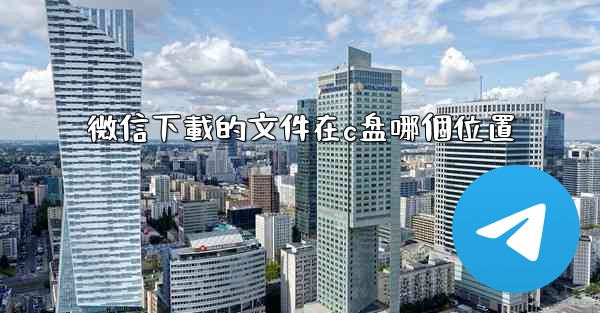 微信下載的文件在c盘哪個位置