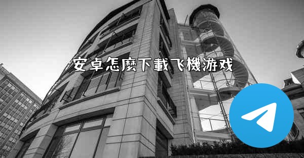 安卓怎麼下載飞機游戏