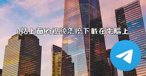 b站上面的视频怎麼下載在電腦上