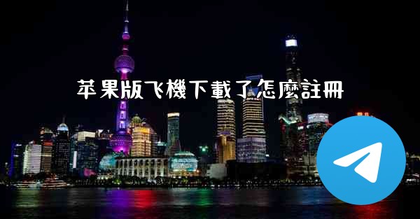 苹果版飞機下載了怎麼註冊