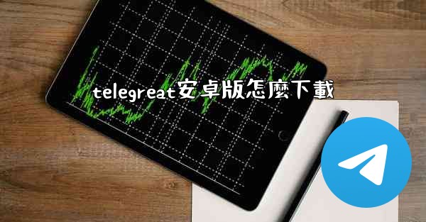 telegreat安卓版怎麼下載