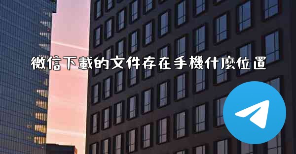 微信下載的文件存在手機什麼位置