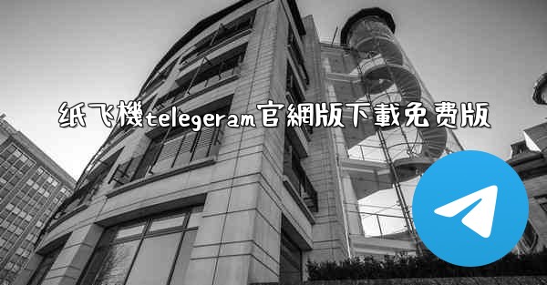 纸飞機telegeram官網版下載免费版