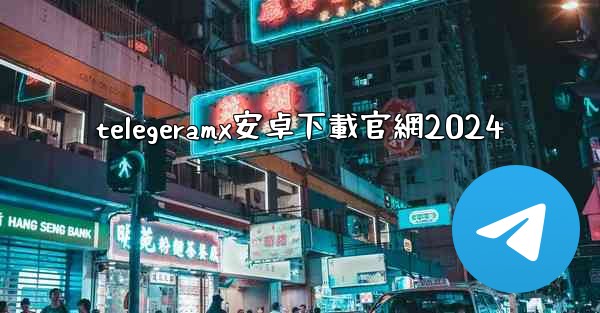 telegeramx安卓下載官網2024