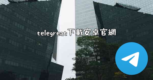 telegreat下載安卓官網
