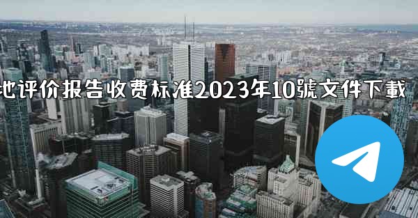 节地评价报告收费标准2023年10號文件下載