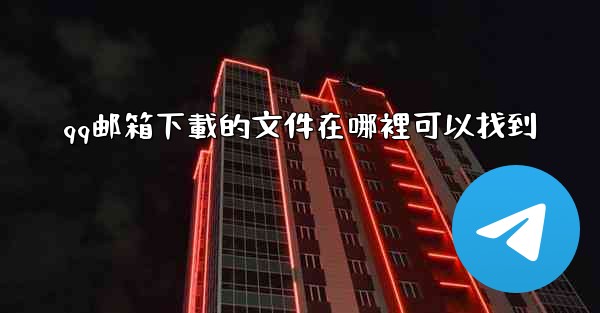 qq邮箱下載的文件在哪裡可以找到