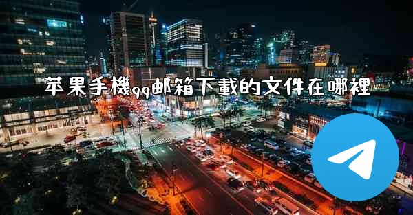 苹果手機qq邮箱下載的文件在哪裡