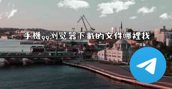 手機qq浏览器下載的文件哪裡找