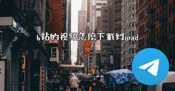 b站的视频怎麼下載到ipad