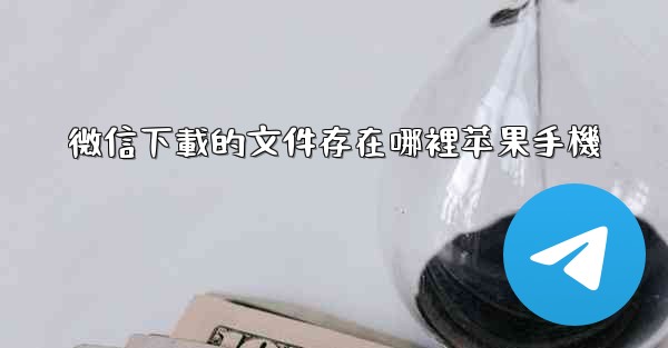 微信下載的文件存在哪裡苹果手機