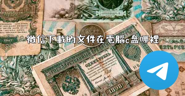 微信下載的文件在電腦c盘哪裡