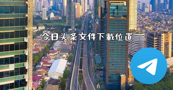 <b>今日头条文件下載位置</b>