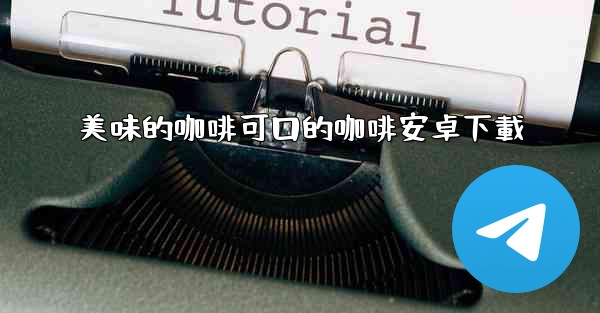 美味的咖啡可口的咖啡安卓下載