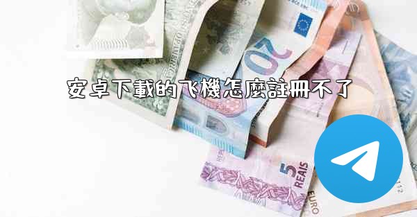 安卓下載的飞機怎麼註冊不了