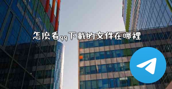 <b>怎麼看qq下載的文件在哪裡</b>
