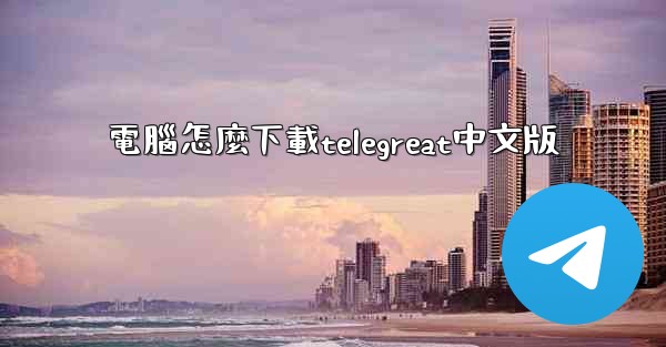 電腦怎麼下載telegreat中文版