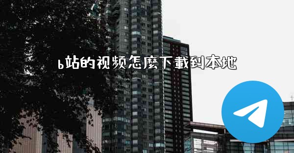 b站的视频怎麼下載到本地