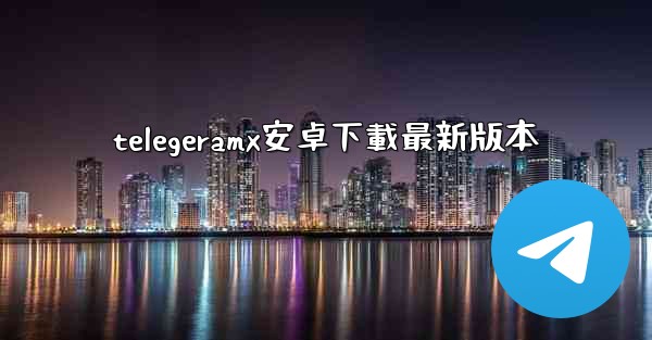 <b>telegeramx安卓下載最新版本</b>