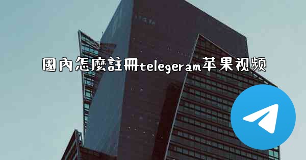 <b>國內怎麼註冊telegeram苹果视频</b>
