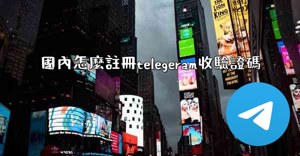 <b>國內怎麼註冊telegeram收驗證碼</b>