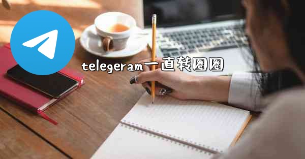 telegeram一直转圈圈