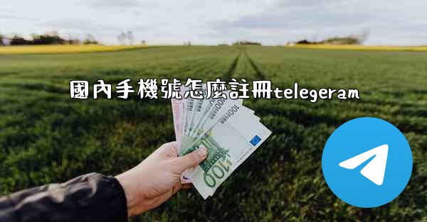 國內手機號怎麼註冊telegeram