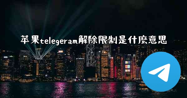 苹果telegeram解除限制是什麼意思