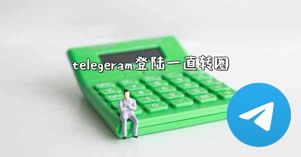 telegeram登陆一直转圈