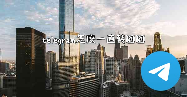 telegram怎麼一直转圈圈