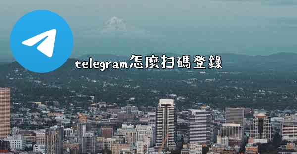telegram怎麼扫碼登錄