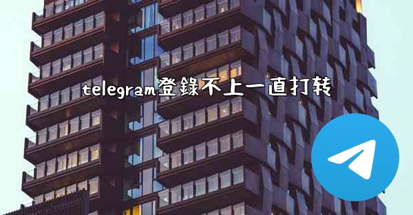 telegram登錄不上一直打转