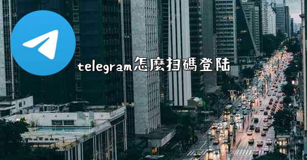 telegram怎麼扫碼登陆
