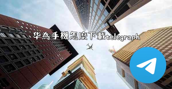 华為手機怎麼下載telegraph