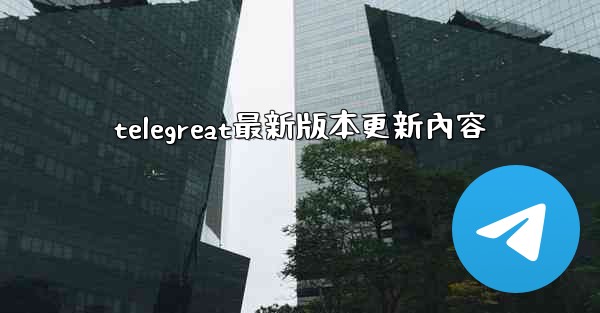 telegreat最新版本更新內容