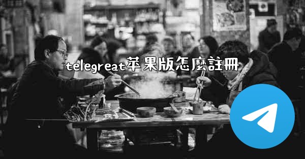 telegreat苹果版怎麼註冊