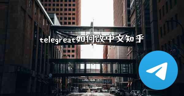 <b>telegreat如何改中文知乎</b>