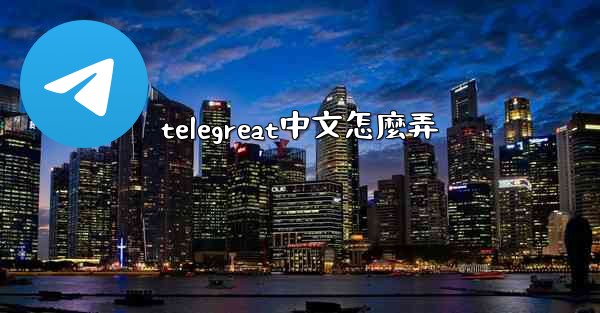 telegreat中文怎麼弄